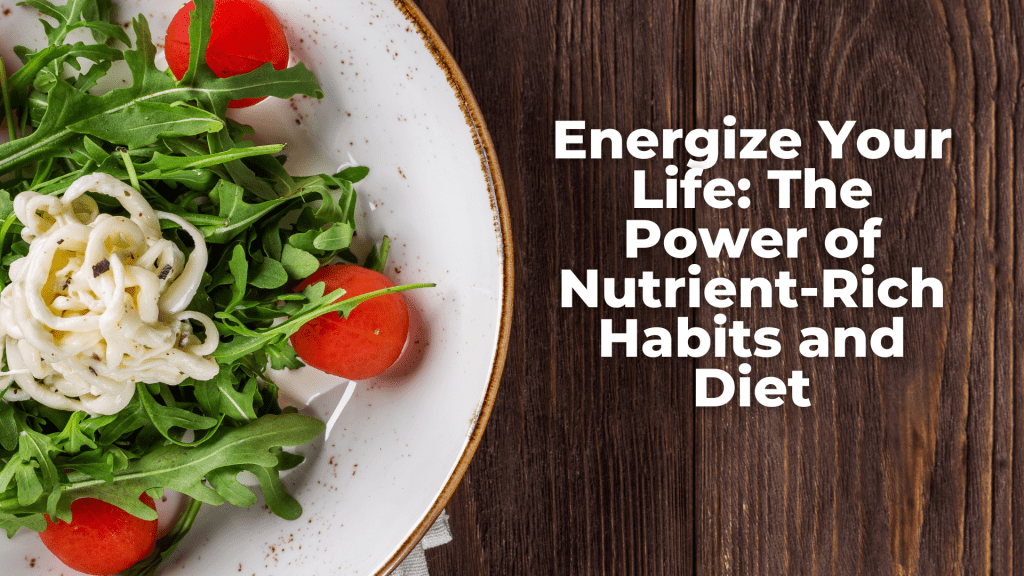Energize Your Life: The Power of Nutrient-Rich Habits and&nbsp;Diet