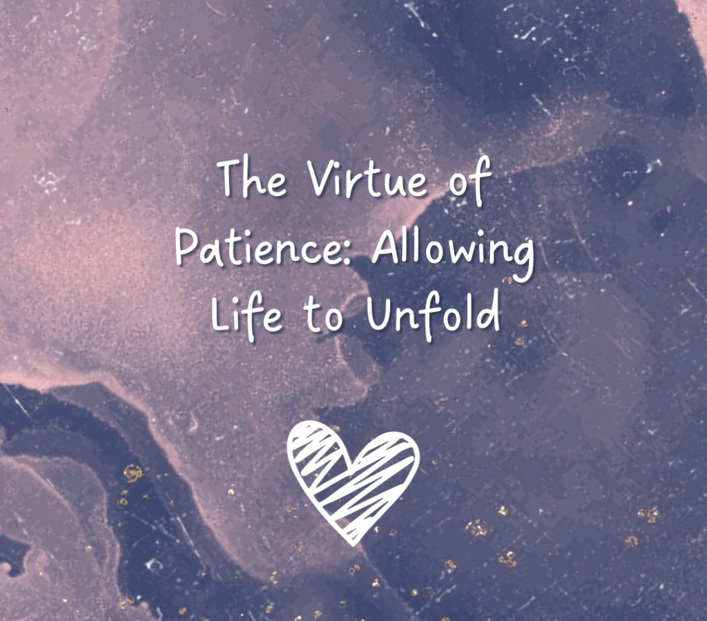The Virtue of Patience: Allowing Life to&nbsp;Unfold