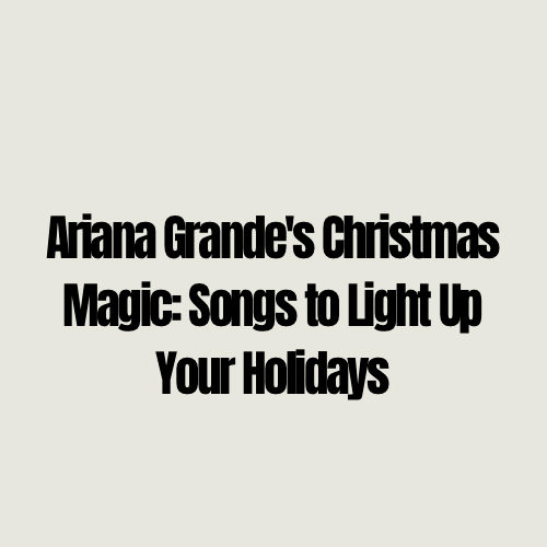 Ariana Grande’s Christmas Magic: Songs to Light Up Your&nbsp;Holidays