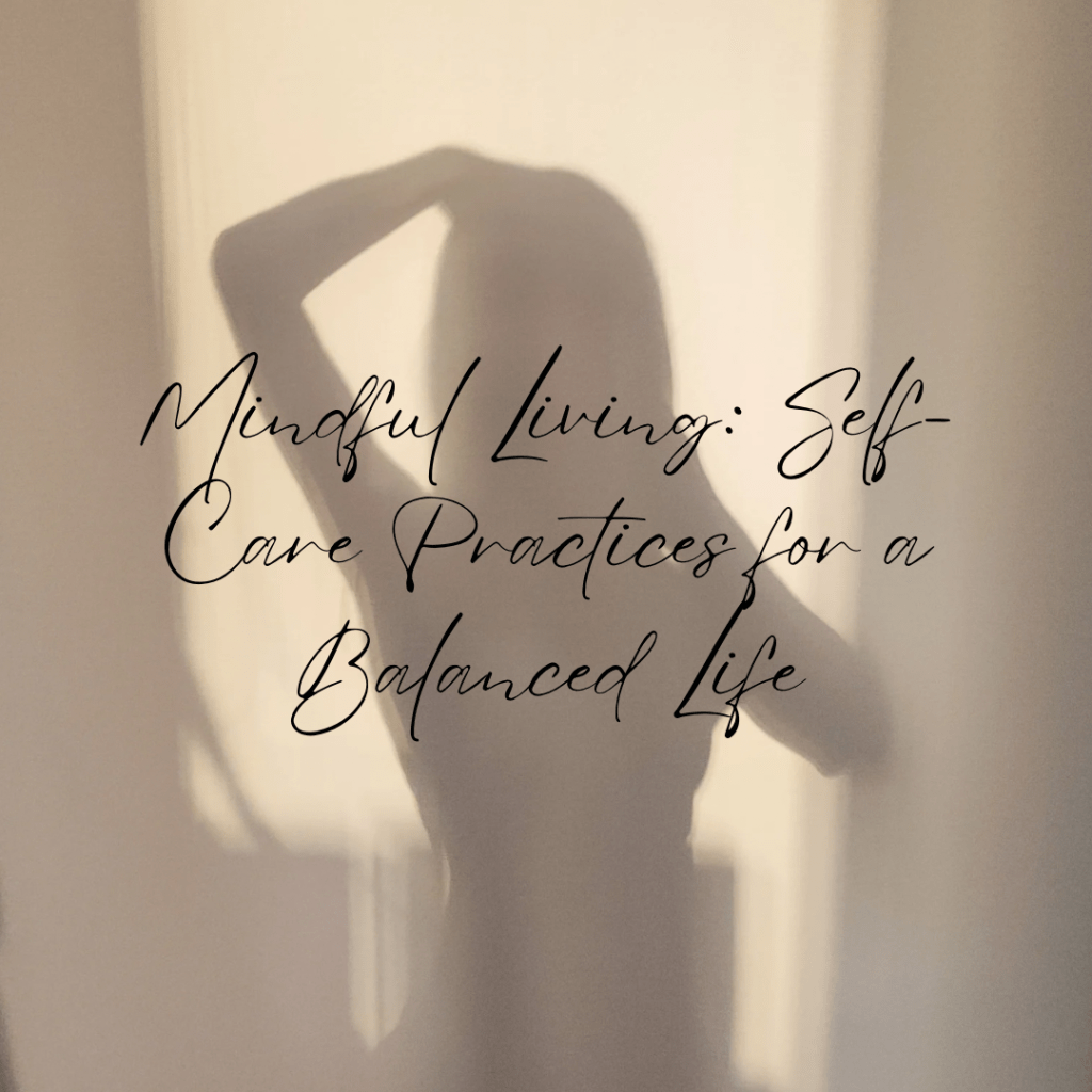 Mindful Living: Self-Care Practices for a Balanced&nbsp;Life