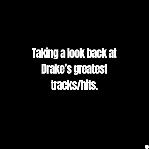 Taking a look back at Drake’s greatest&nbsp;tracks/hits.