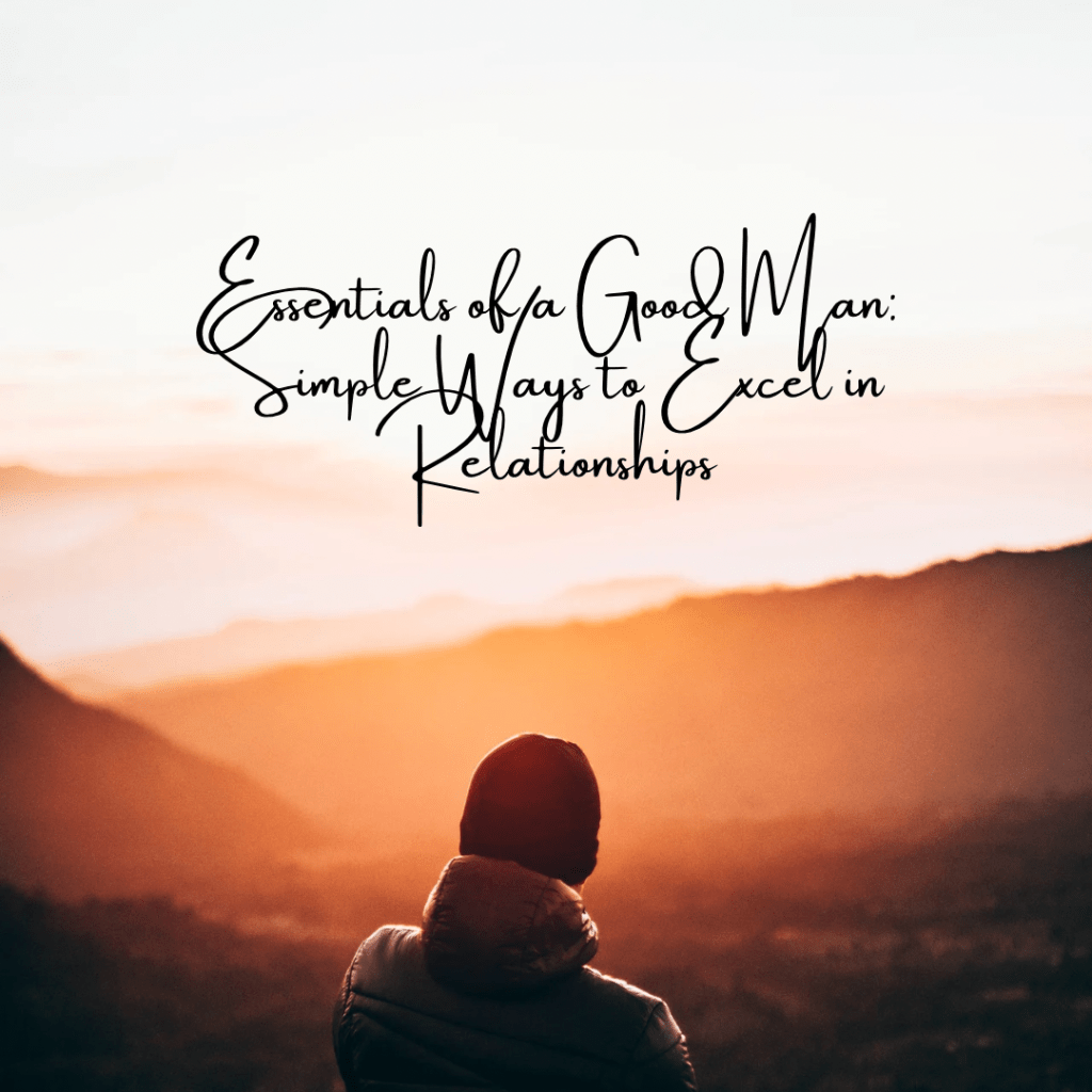 Essentials of a Good Man: Simple Ways to Excel in&nbsp;Relationships