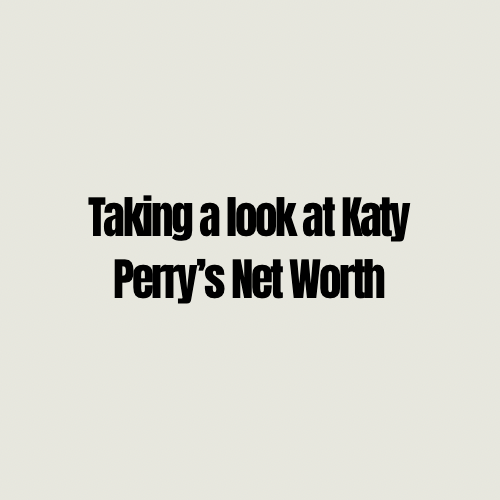 Taking a look at Katy Perry’s Net&nbsp;Worth