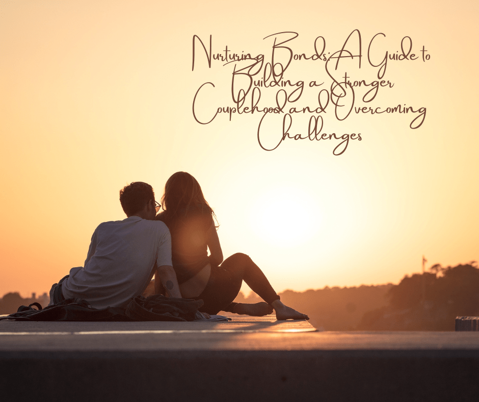 Nurturing Bonds: A Guide to Building a Stronger Couplehood and Overcoming&nbsp;Challenges