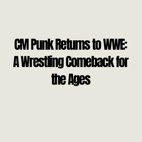 CM Punk Returns to WWE: A Wrestling Comeback for the&nbsp;Ages