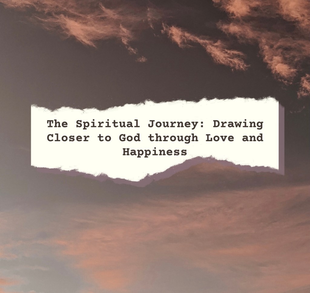The Spiritual Journey: Drawing Closer to God through Love and&nbsp;Happiness