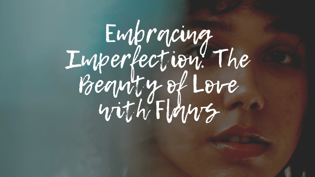 Embracing Imperfection: The Beauty of Love with&nbsp;Flaws