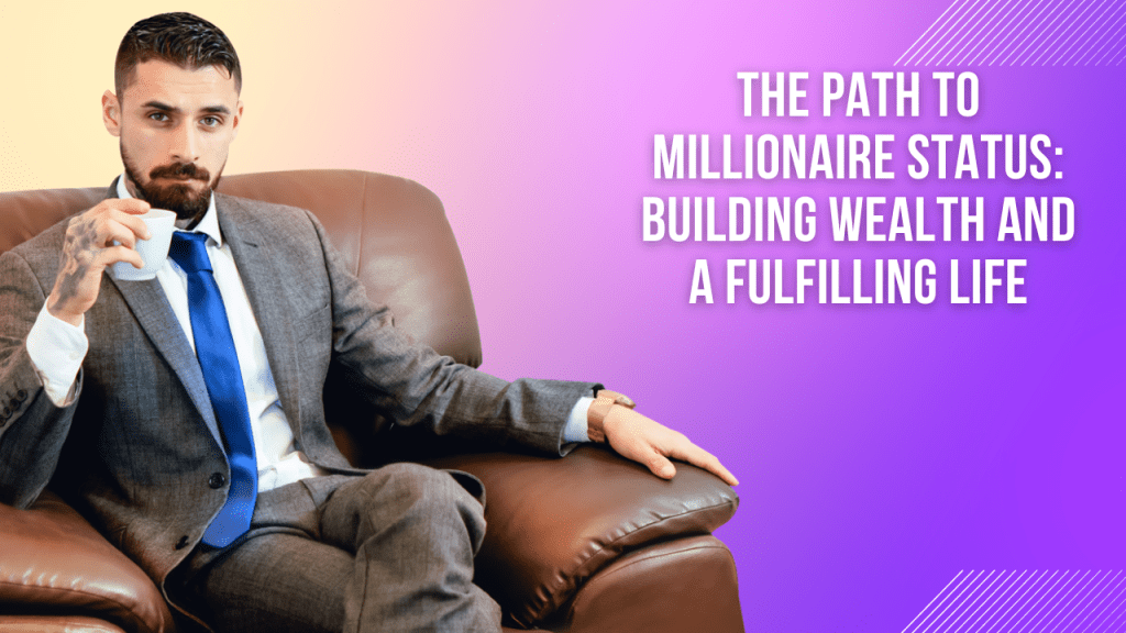 The Path to Millionaire Status: Building Wealth and a Fulfilling&nbsp;Life