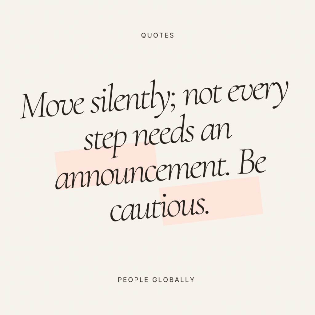 Move silently; not every step needs an announcement. Be&nbsp;cautious.