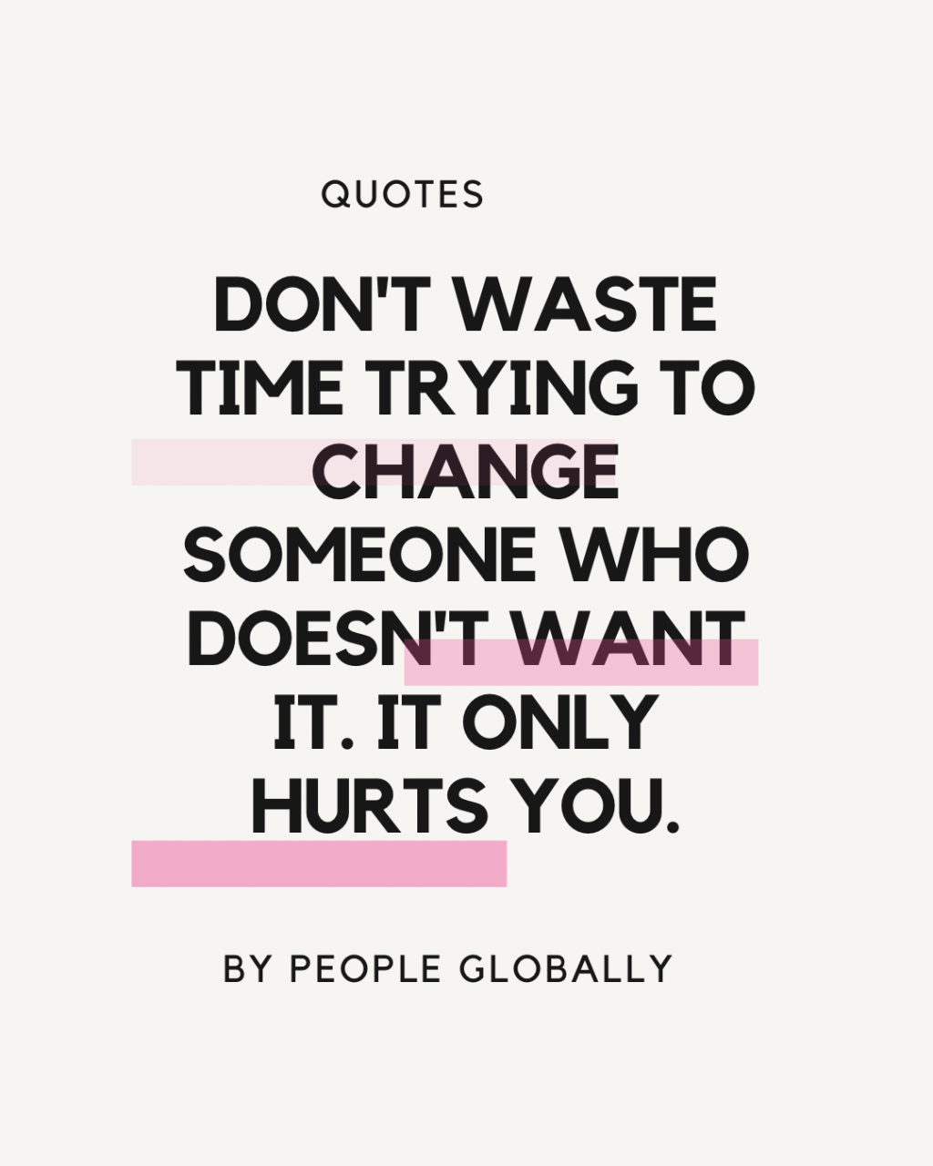 Don’t waste time trying to change someone who doesn’t want it. It only hurts&nbsp;you.