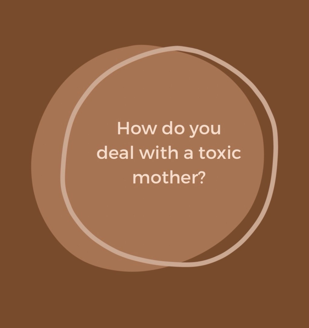 How do you deal with a toxic&nbsp;mother?