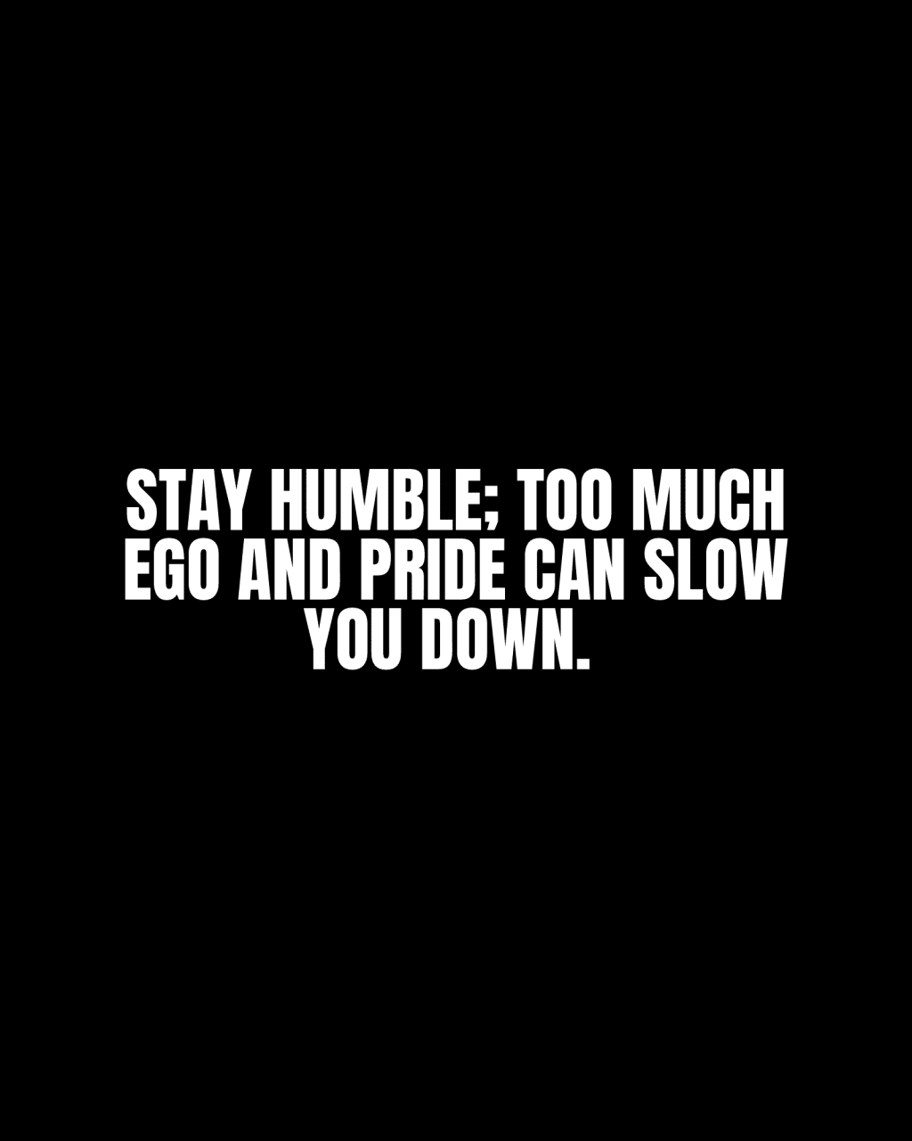 Stay humble; too much ego and pride can slow you&nbsp;down.