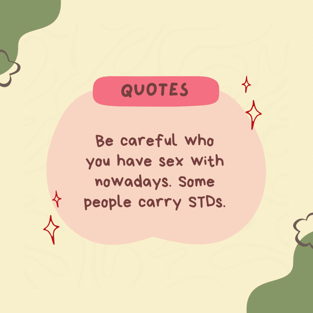 Be careful who you have sex with nowadays. Some people carry&nbsp;STDs.