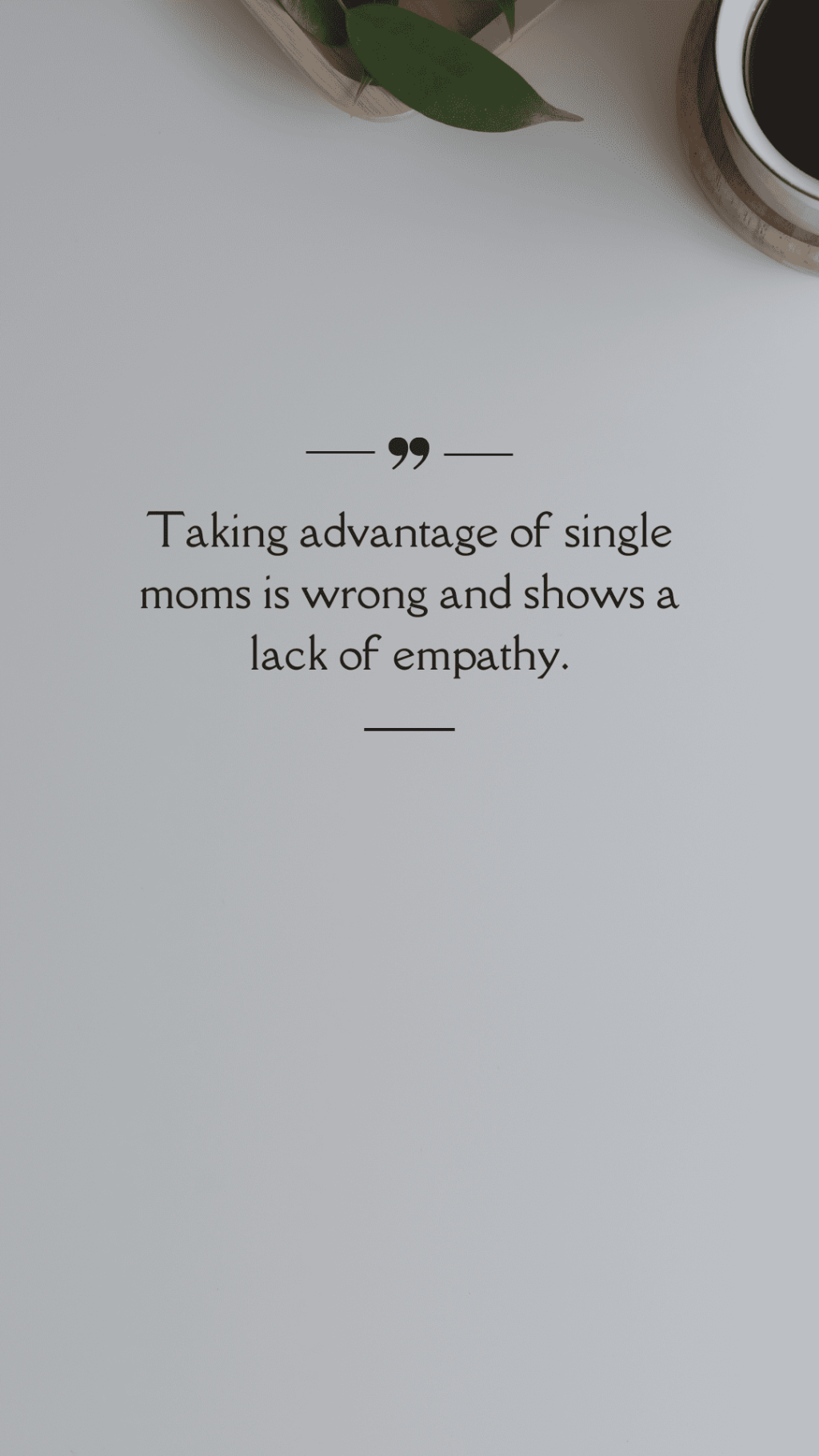 Taking advantage of single moms is wrong and shows a lack of empathy.&nbsp;(Quote)