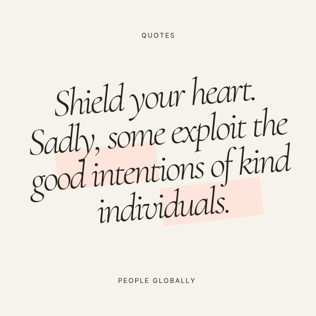 Shield your heart. Sadly, some exploit the good intentions of kind&nbsp;individuals.