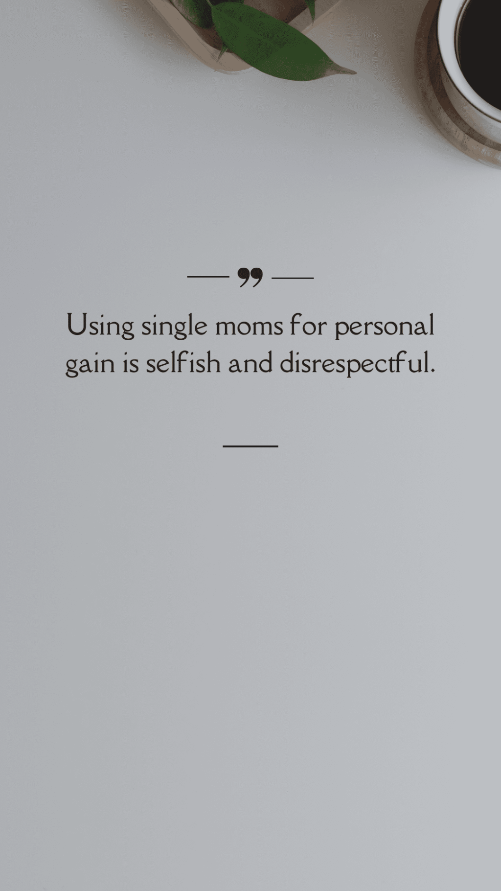 Using single moms for personal gain is selfish and disrespectful.(Quote)