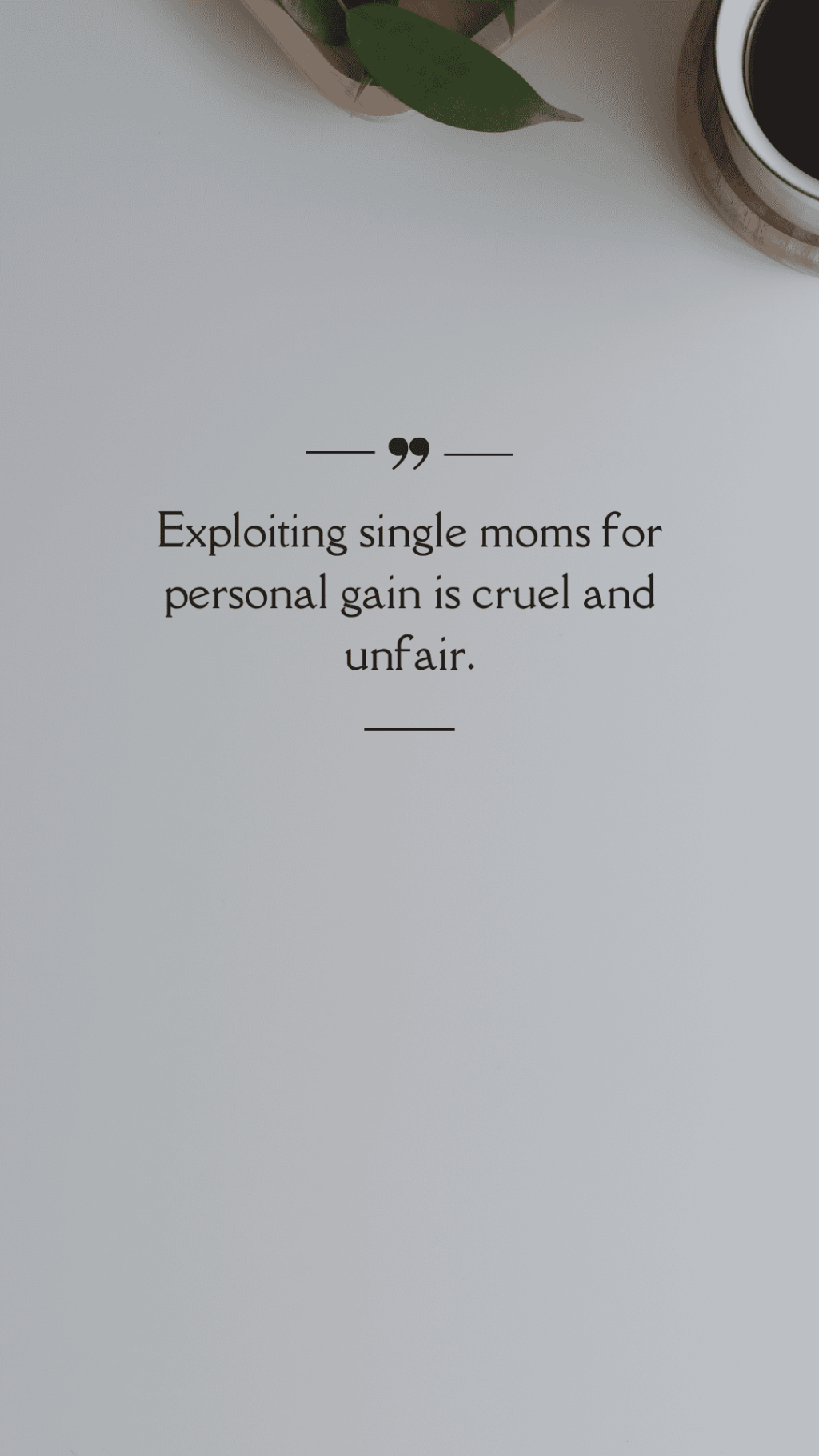 Exploiting single moms for personal gain is cruel and unfair.&nbsp;(Quote)