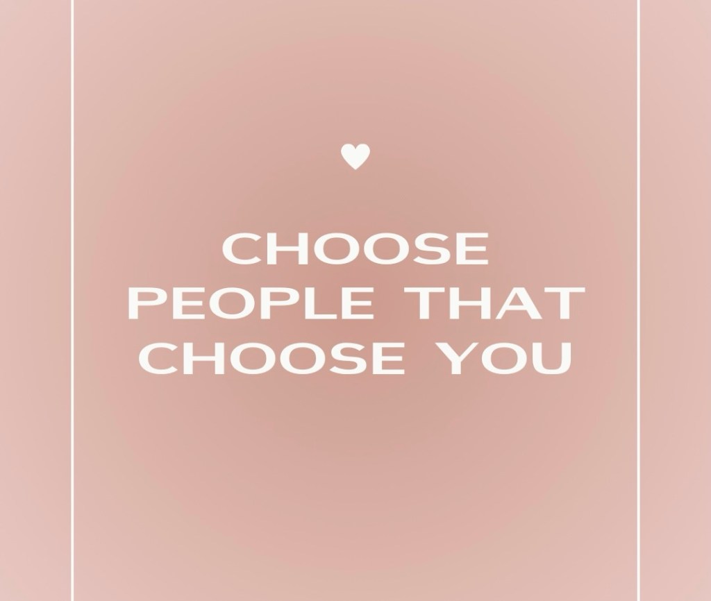 Choose people who choose you and stop giving energy to those who&nbsp;don’t