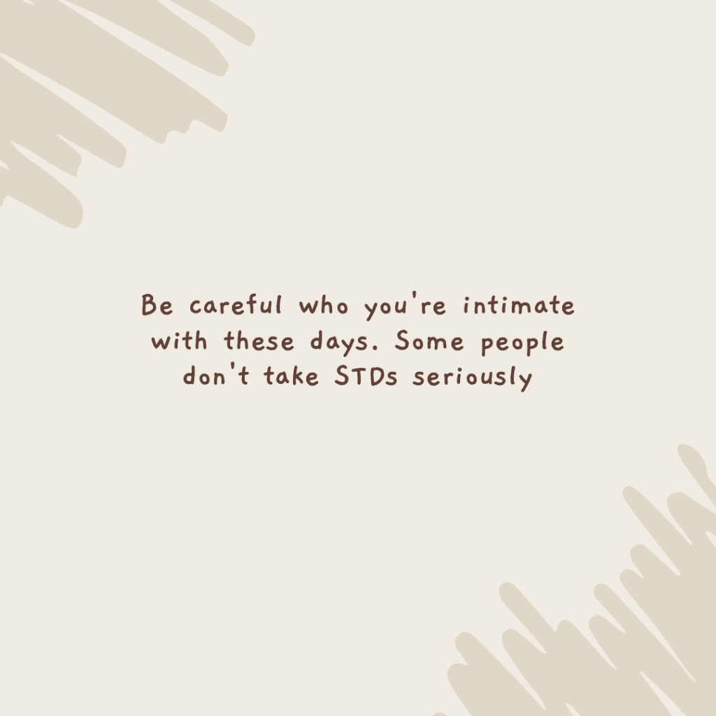 Be careful who you’re intimate with these days. Some people don’t take STDs seriously.&nbsp;(Quote)