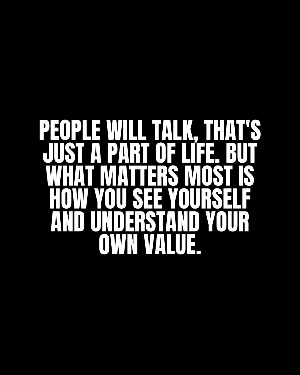 People will talk, that’s just a part of life. But what matters most is how you see yourself and understand your own&nbsp;value.