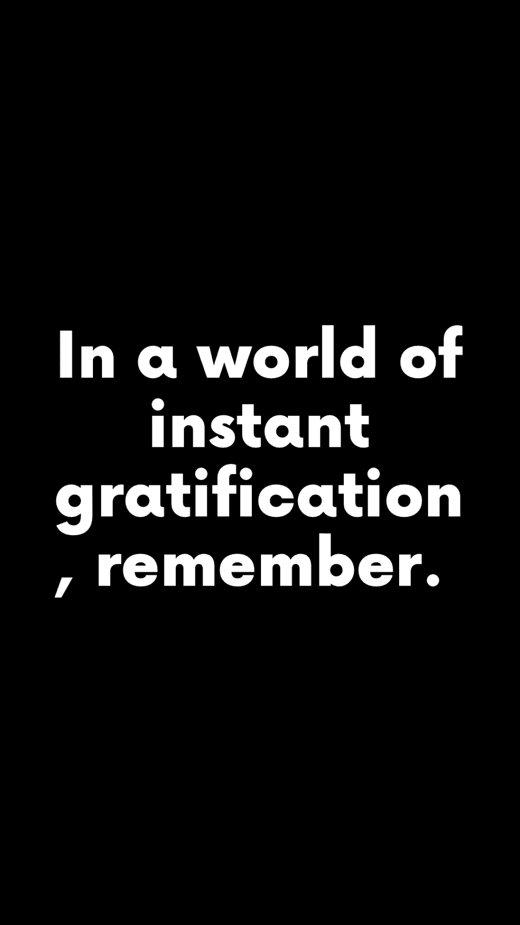 In a world of instant gratification, remember.&nbsp;(Quote)