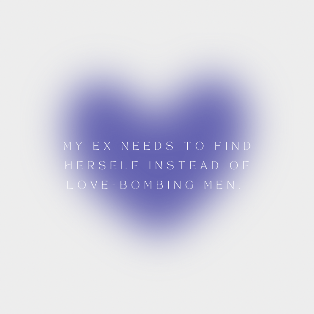 My ex needs to find herself instead of love-bombing&nbsp;men.