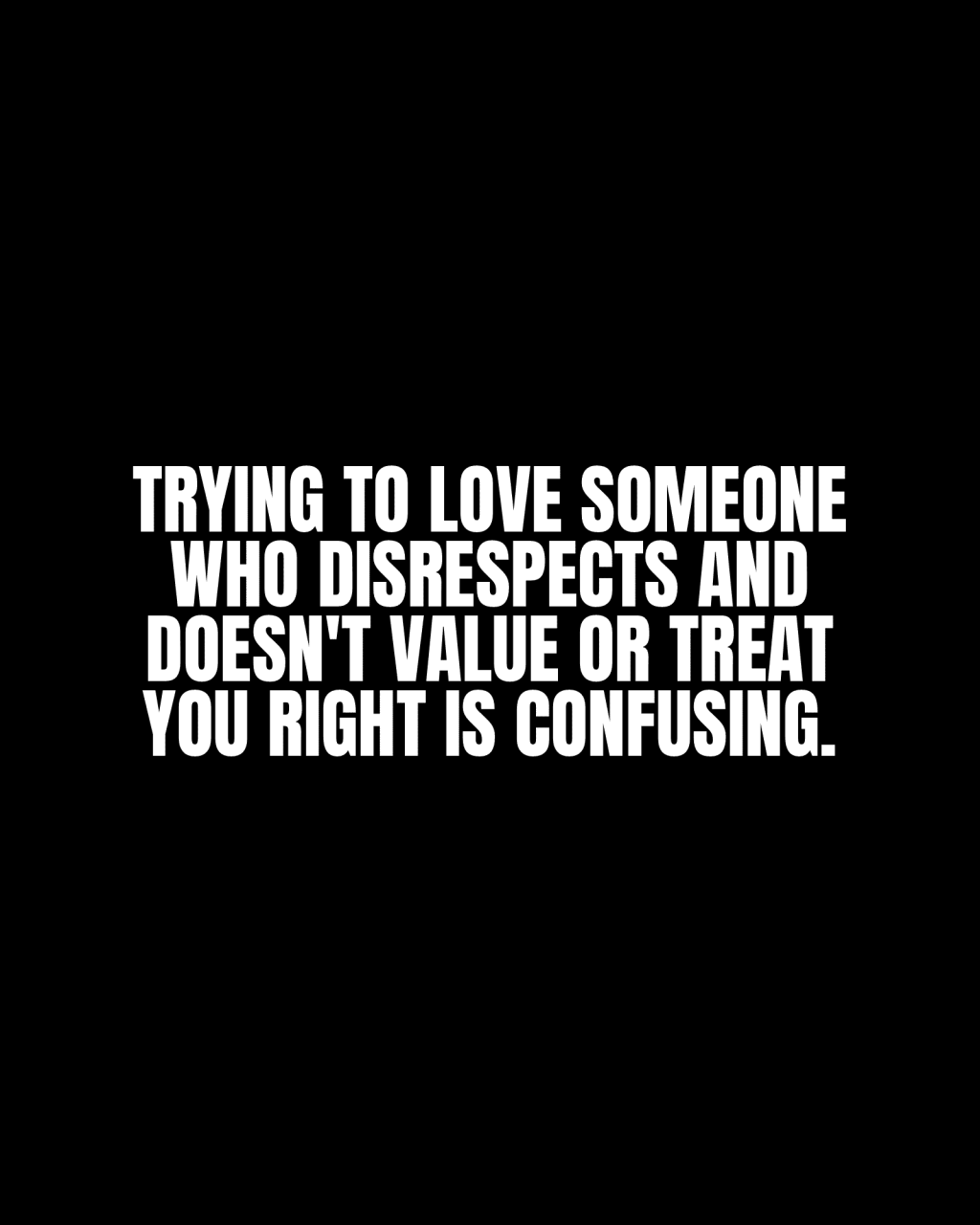 Trying to love someone who disrespects and doesn’t value or treat you right is&nbsp;confusing.