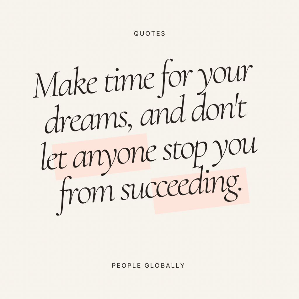 Make time for your dreams, and don’t let anyone stop you from&nbsp;succeeding.