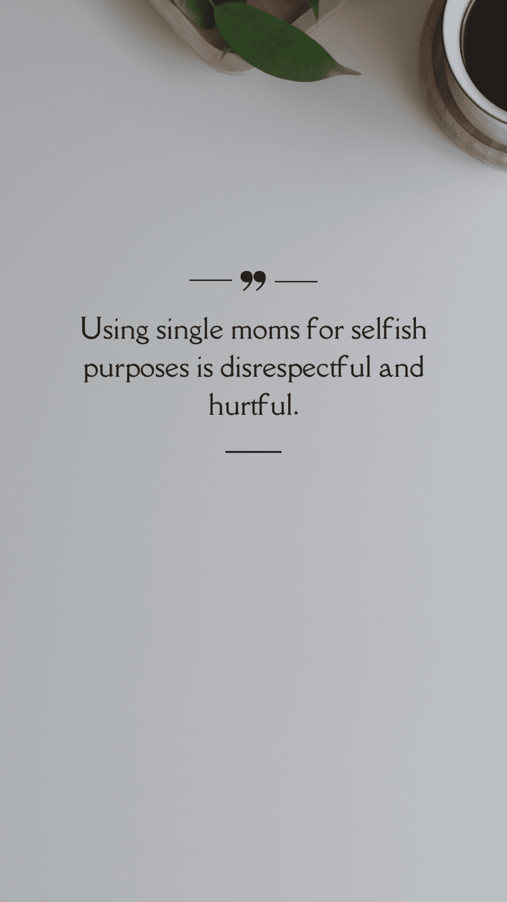 Using single moms for selfish purposes is disrespectful and&nbsp;hurtful.(Quote)