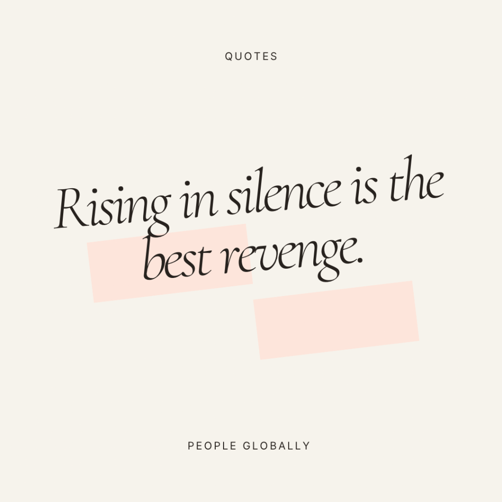 Rising in silence is the best&nbsp;revenge.