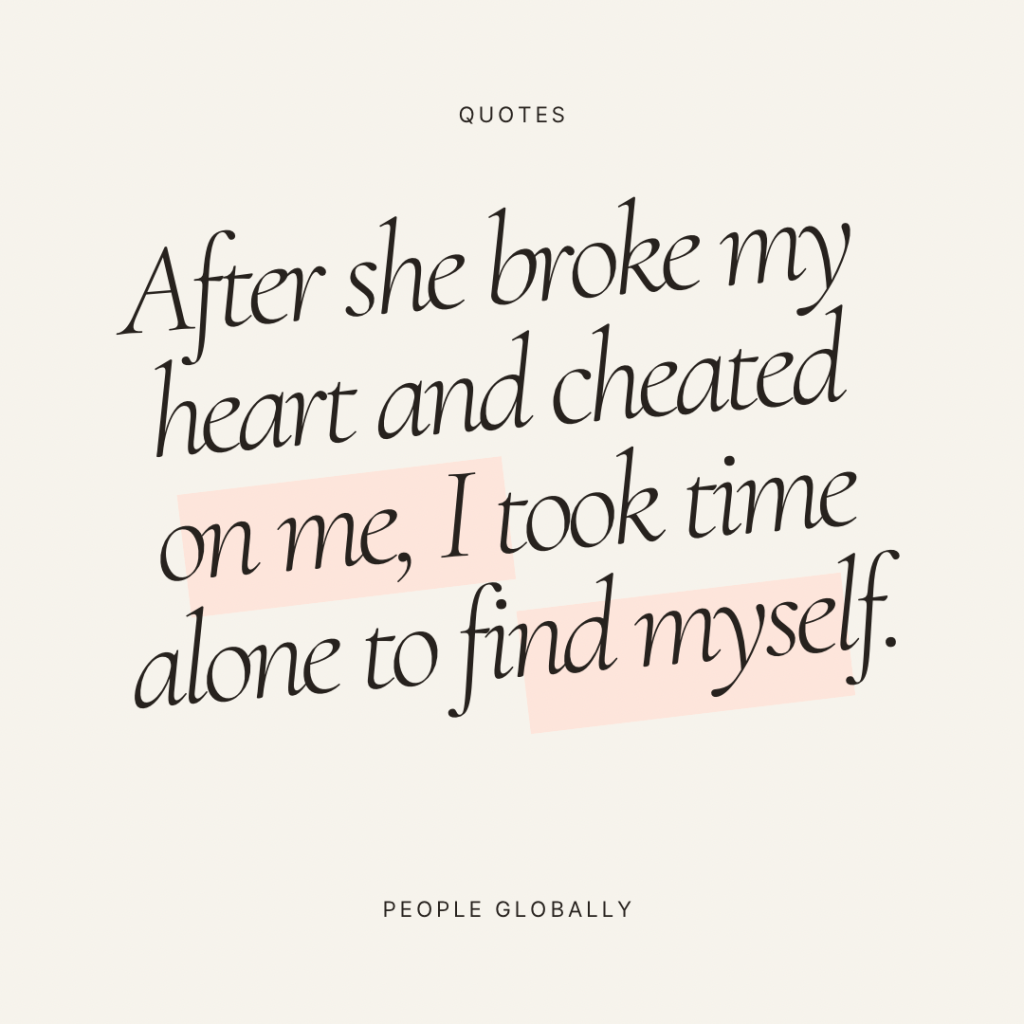 After she broke my heart and cheated on me, I took time alone to find&nbsp;myself.