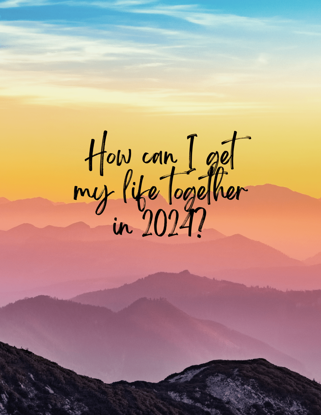 How can I get my life together in&nbsp;2024?