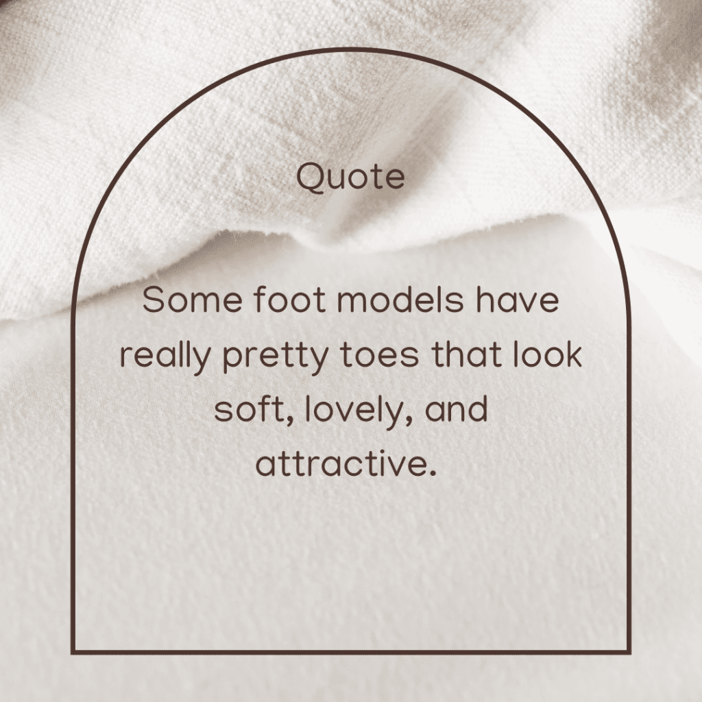 Some foot models have really pretty toes that look soft, lovely, and attractive.&nbsp;(Quote)