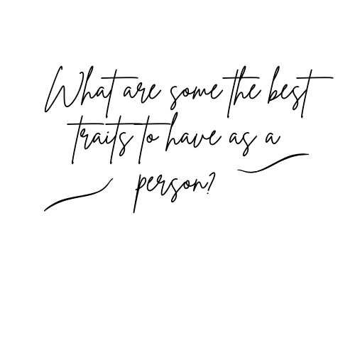 What are some the best traits to have as a&nbsp;person?