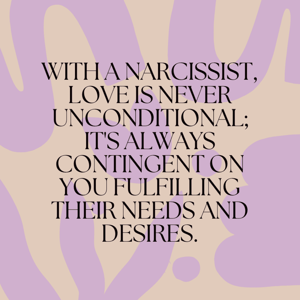 With a narcissist, love is never unconditional; it’s always contingent on you fulfilling their needs and&nbsp;desires.(Quote)