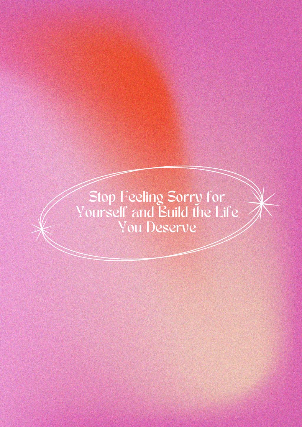 Stop Feeling Sorry for Yourself and Build the Life You&nbsp;Deserve