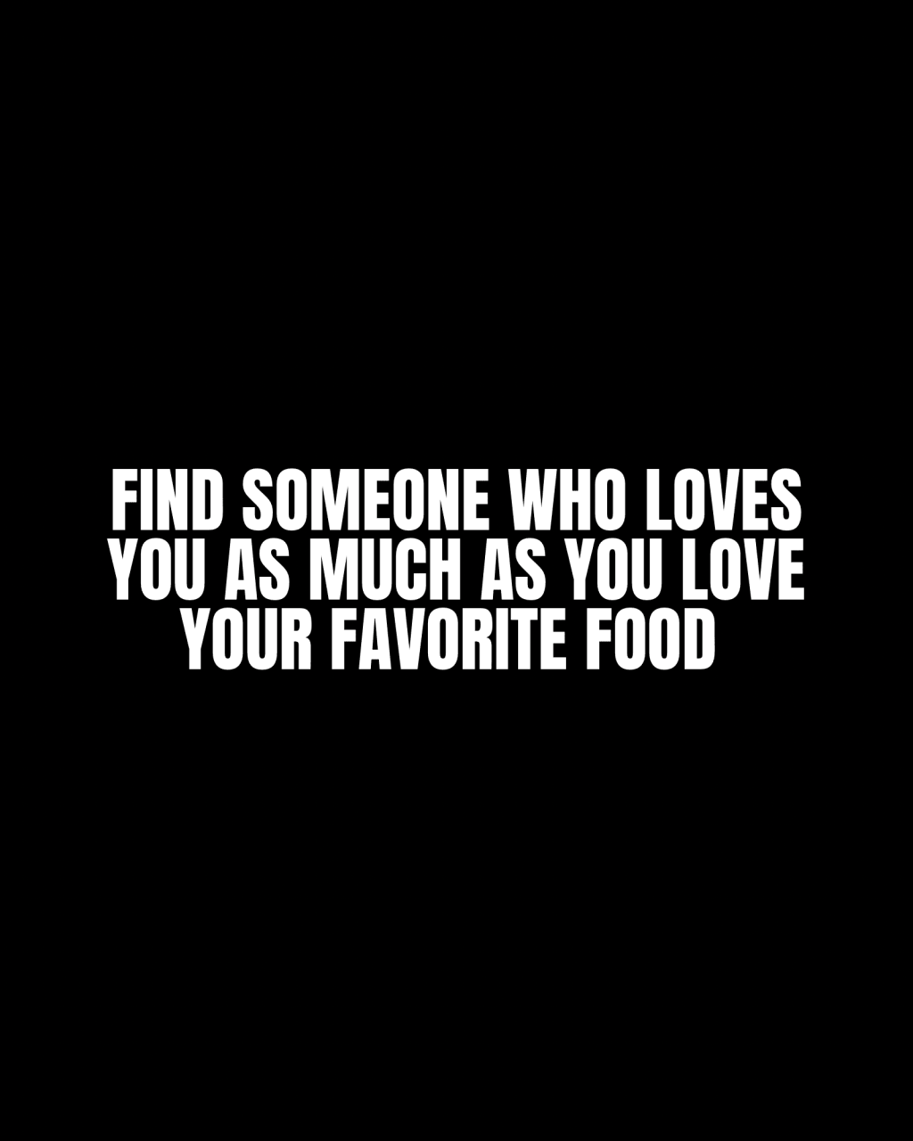 Find someone who loves you as much as you love your favorite&nbsp;food.