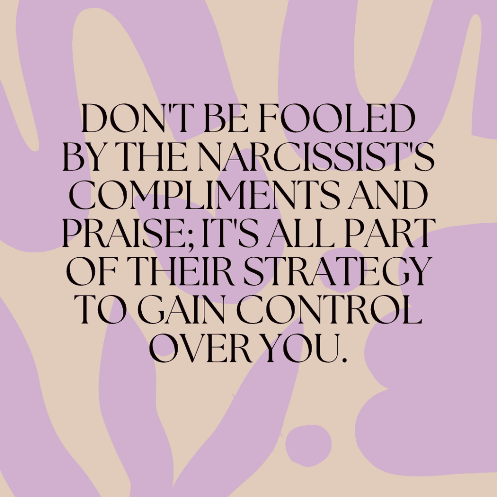 Don’t be fooled by the narcissist’s compliments and praise; it’s all part of their strategy to gain control over you.&nbsp;(Quote)