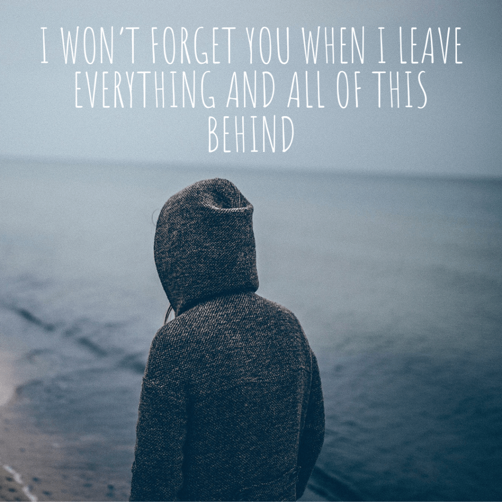 I won’t forget you when I leave everything and all of this behind [WARNING SAD&nbsp;ARTICLE]