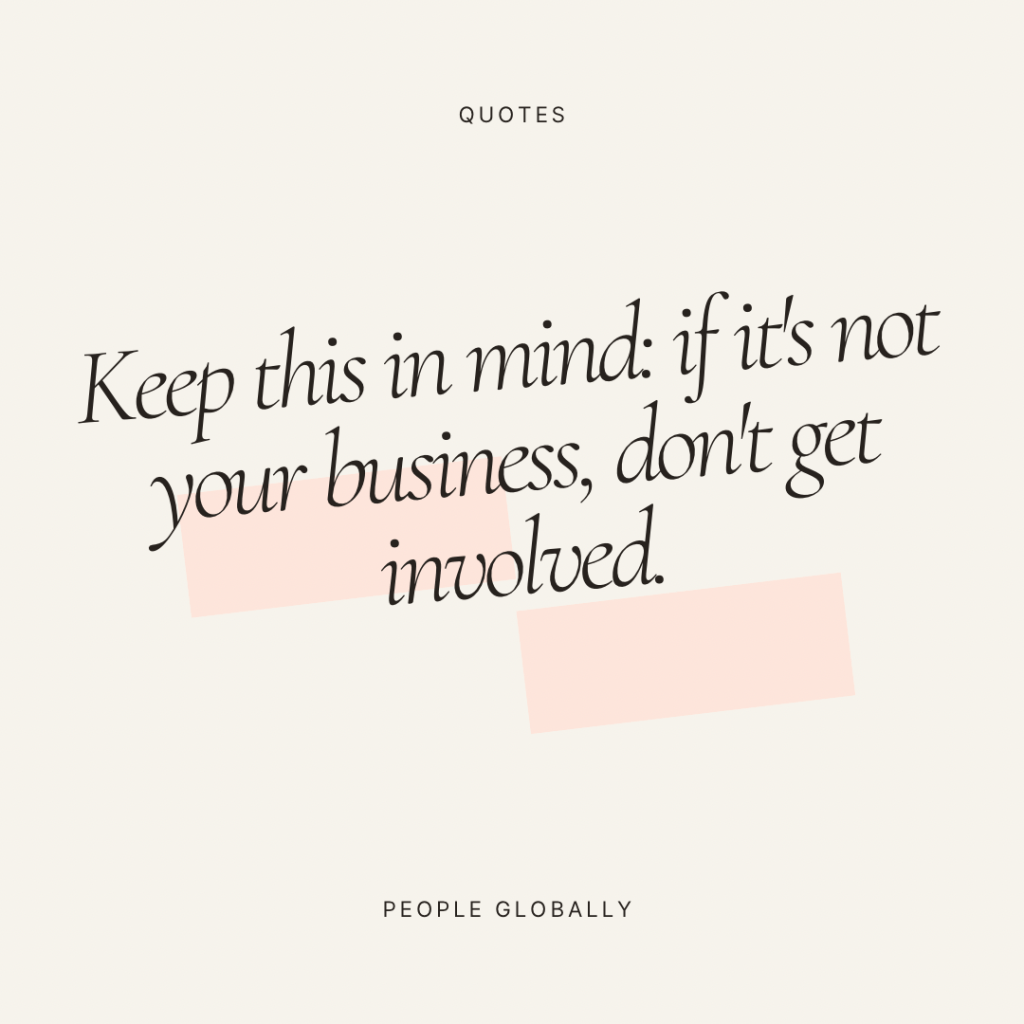 Keep this in mind: if it’s not your business, don’t get&nbsp;involved.