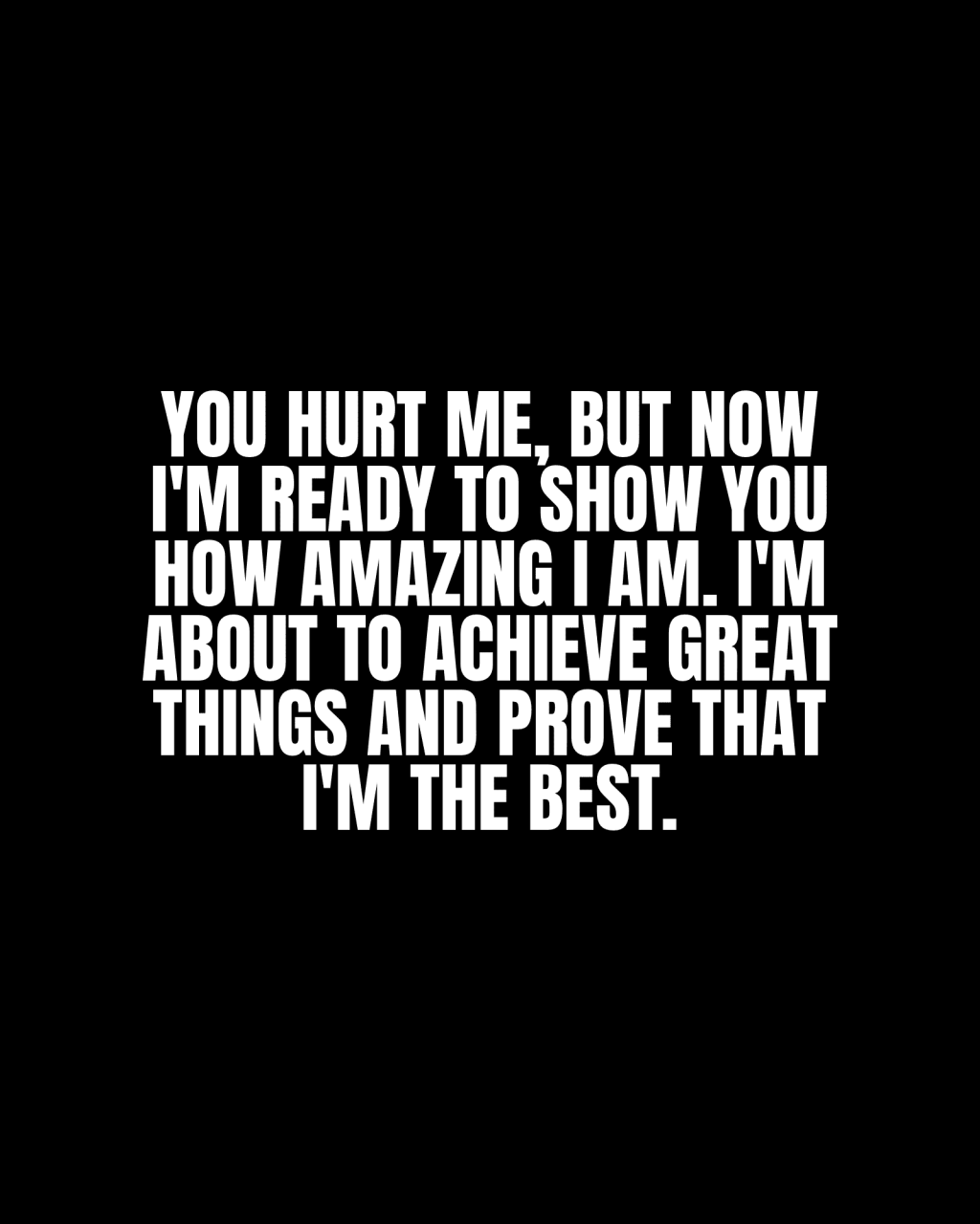 You hurt me, but now I’m ready to show you how amazing I am. I’m about to achieve great things and prove that I’m the&nbsp;best.