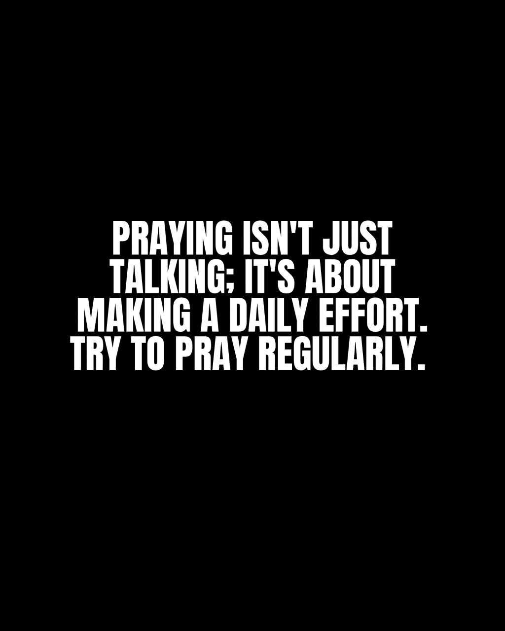 Praying isn’t just talking; it’s about making a daily effort. Try to pray&nbsp;regularly.