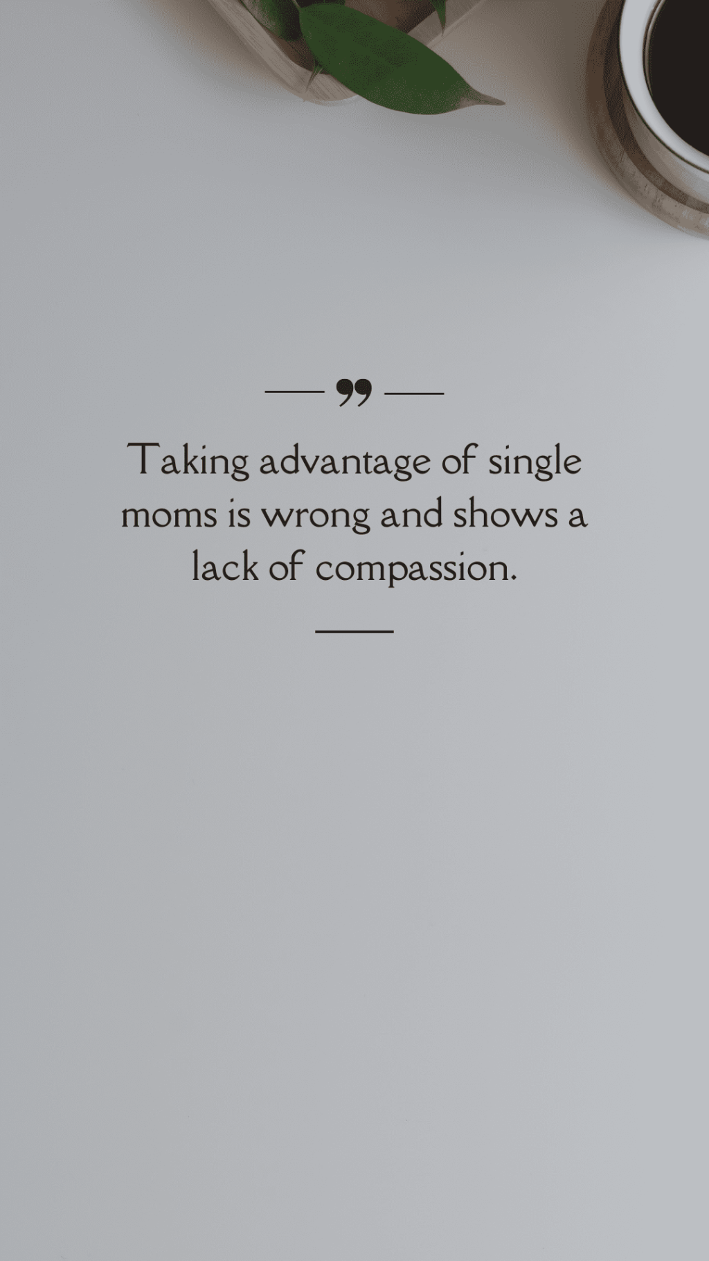 Taking advantage of single moms is wrong and shows a lack of compassion.&nbsp;(Quote)