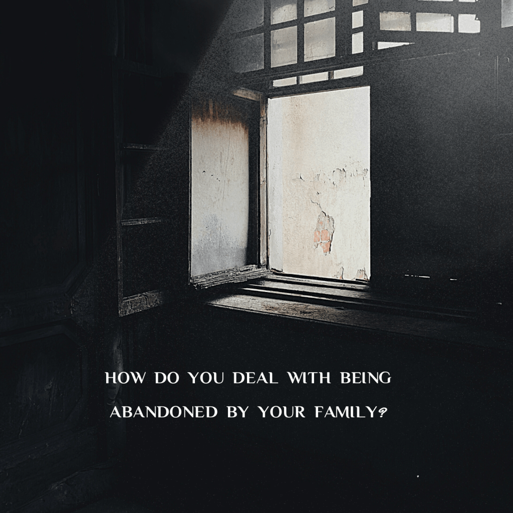 How do you deal with being abandoned by your&nbsp;family?