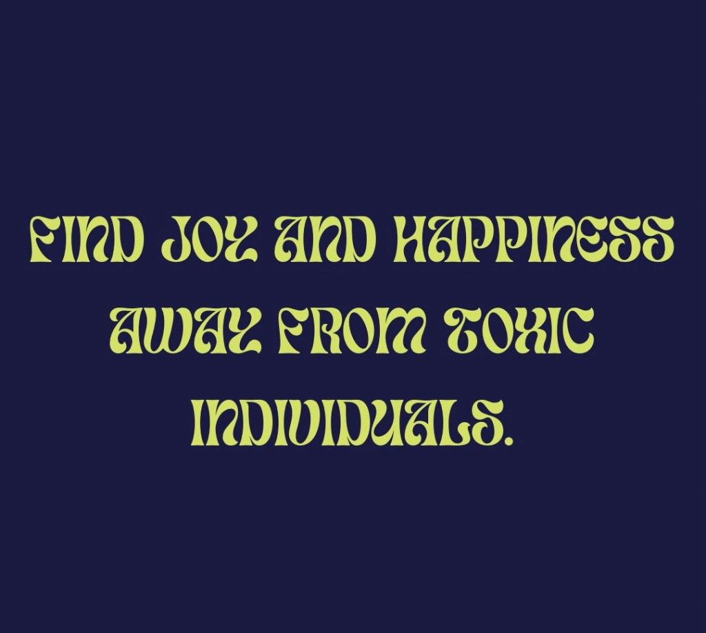 Find joy and happiness away from toxic&nbsp;individuals.