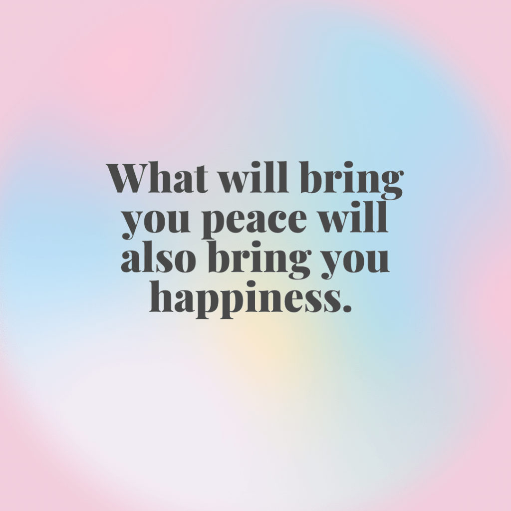 What will bring you peace will also bring you&nbsp;happiness.