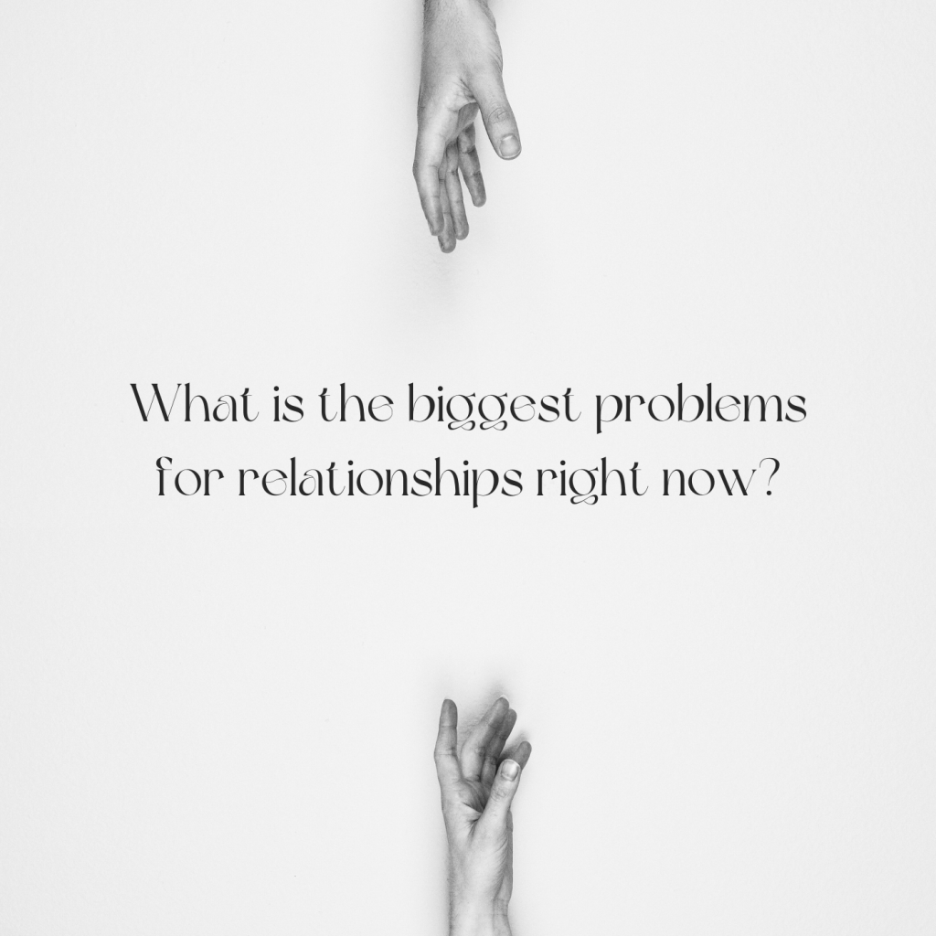 What is the biggest problems with relationships right&nbsp;now?