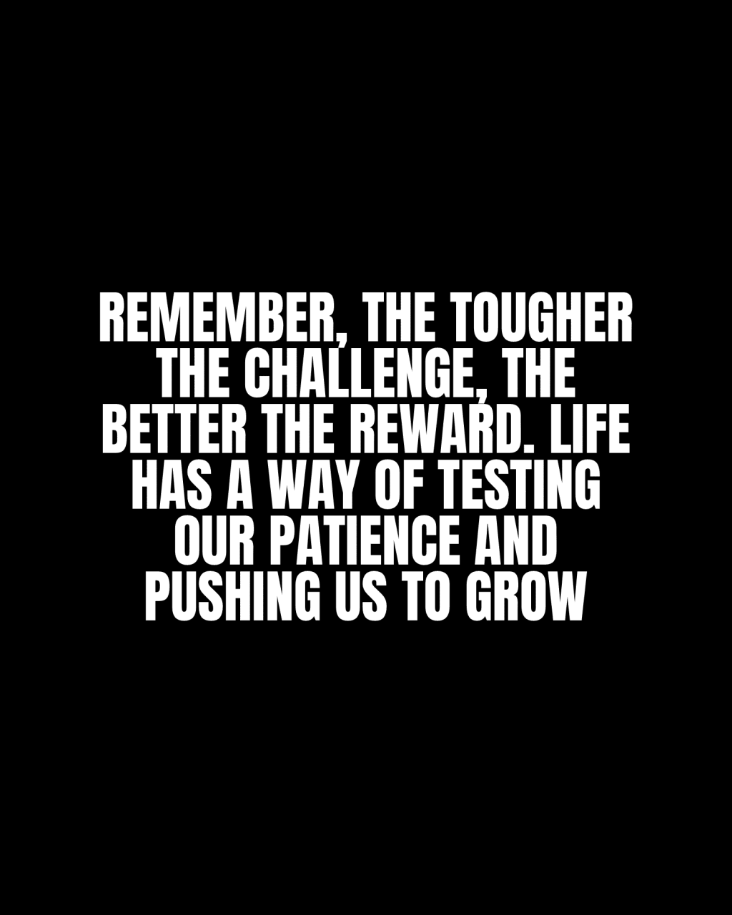 Remember, the tougher the challenge, the better the reward. Life has a way of testing our patience and pushing us to&nbsp;grow.