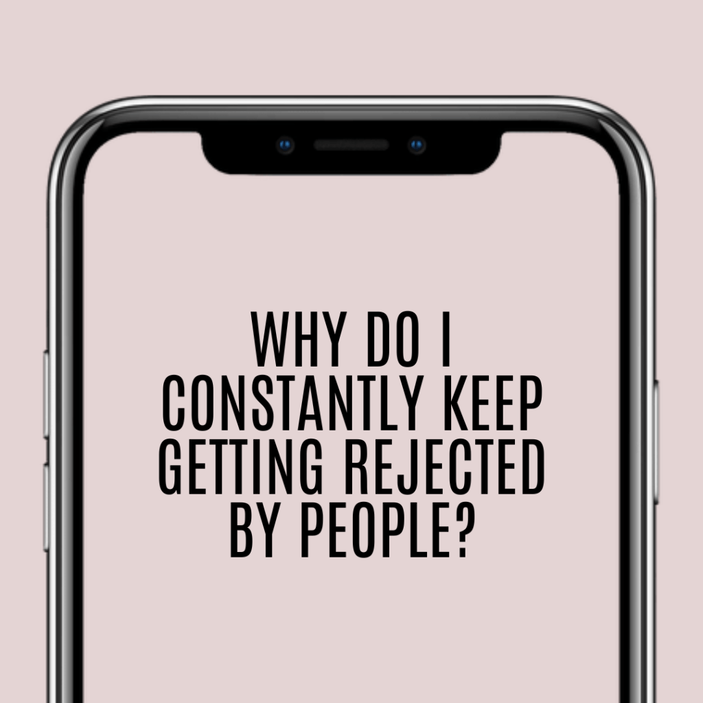 Why do I constantly keep getting rejected by&nbsp;people?