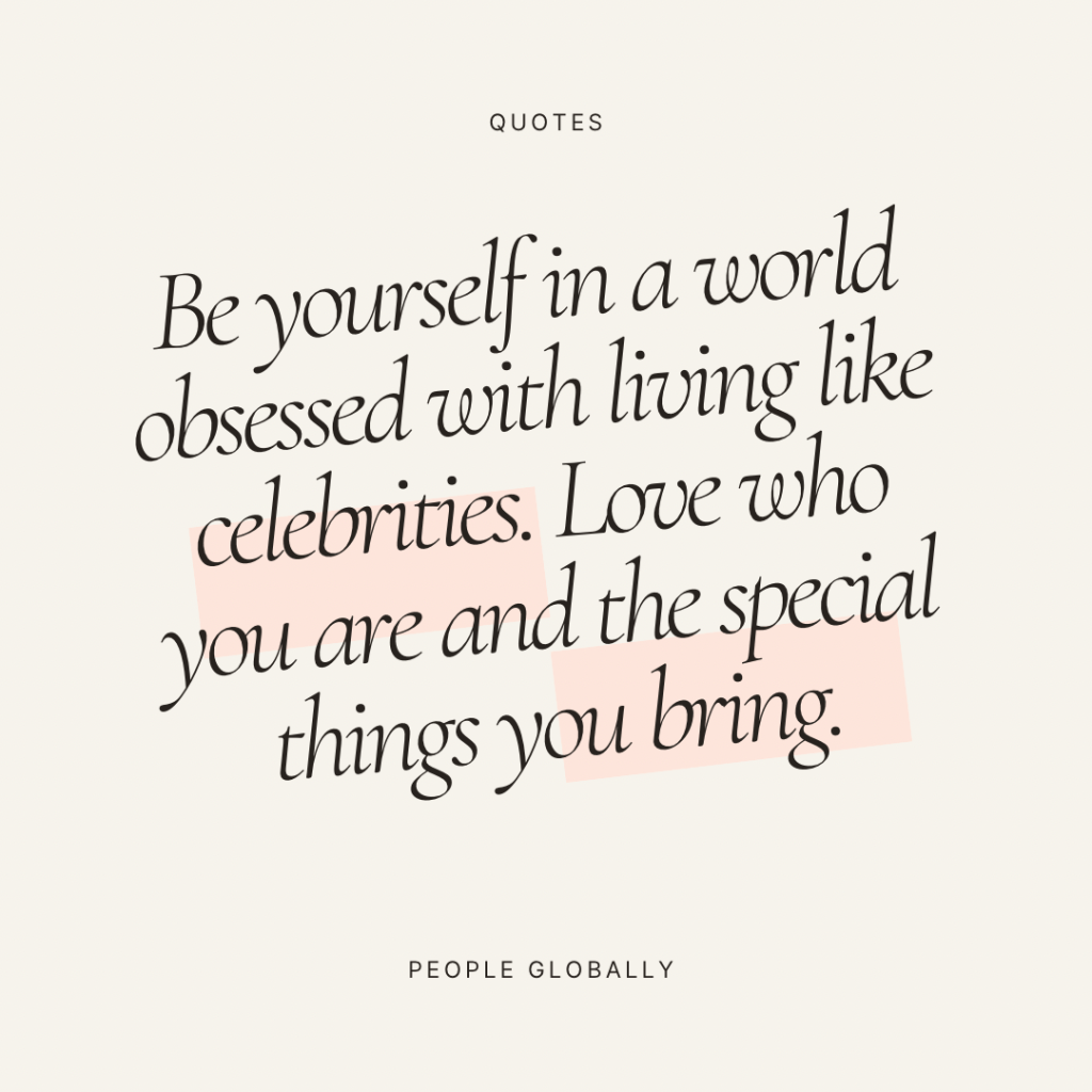 Be yourself in a world obsessed with living like celebrities. Love who you are and the special things you&nbsp;bring.